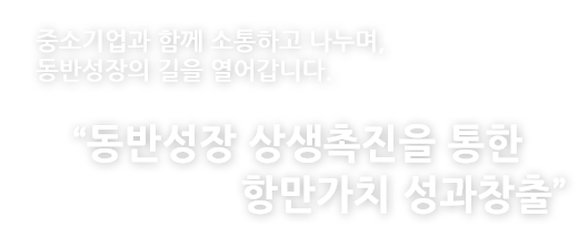 중소기업과 함께 소통하고 나누며, 동반성장의 길을 열어갑니다. 동반성장 상생촉진을 통한 항만가치 성과창출.